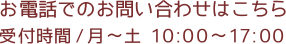 お電話でのお問い合わせはこちら 受付時間/月〜土 10:00〜17:00